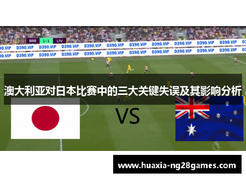 澳大利亚对日本比赛中的三大关键失误及其影响分析