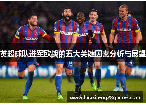 英超球队进军欧战的五大关键因素分析与展望