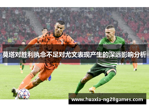 莫塔对胜利执念不足对尤文表现产生的深远影响分析 莫塔对胜利执念不足对尤文表现产生的深远影响分析