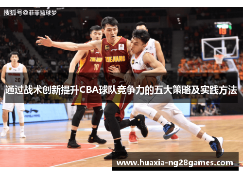 通过战术创新提升CBA球队竞争力的五大策略及实践方法 通过战术创新提升CBA球队竞争力的五大策略及实践方法