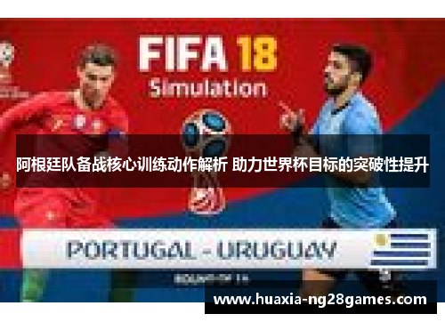 阿根廷队备战核心训练动作解析 助力世界杯目标的突破性提升