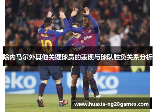 除内马尔外其他关键球员的表现与球队胜负关系分析 除内马尔外其他关键球员的表现与球队胜负关系分析
