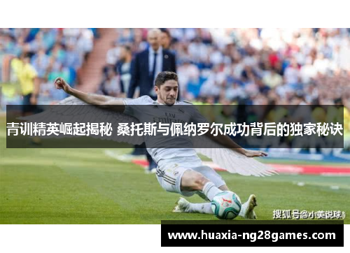 青训精英崛起揭秘 桑托斯与佩纳罗尔成功背后的独家秘诀