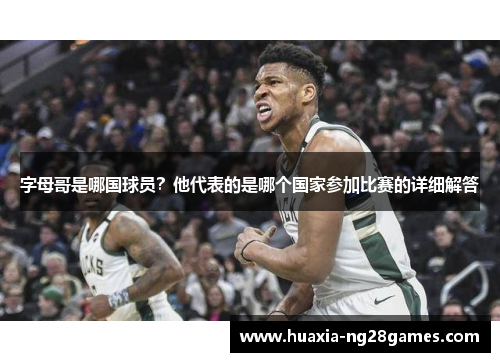 字母哥是哪国球员？他代表的是哪个国家参加比赛的详细解答