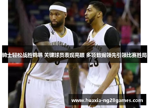 骑士轻松战胜鹈鹕 关键球员表现亮眼 多项数据领先引领比赛胜局 骑士轻松战胜鹈鹕 关键球员表现亮眼 多项数据领先引领比赛胜局