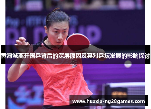 黄海诚离开国乒背后的深层原因及其对乒坛发展的影响探讨