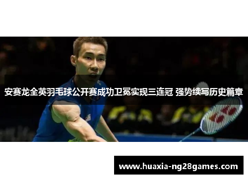 安赛龙全英羽毛球公开赛成功卫冕实现三连冠 强势续写历史篇章 安赛龙全英羽毛球公开赛成功卫冕实现三连冠 强势续写历史篇章