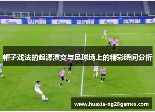 帽子戏法的起源演变与足球场上的精彩瞬间分析 帽子戏法的起源演变与足球场上的精彩瞬间分析