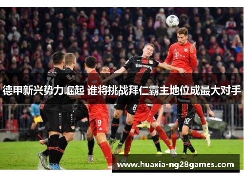 德甲新兴势力崛起 谁将挑战拜仁霸主地位成最大对手