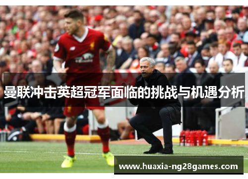 曼联冲击英超冠军面临的挑战与机遇分析