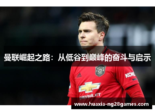 曼联崛起之路:从低谷到巅峰的奋斗与启示 曼联崛起之路:从低谷到巅峰的奋斗与启示