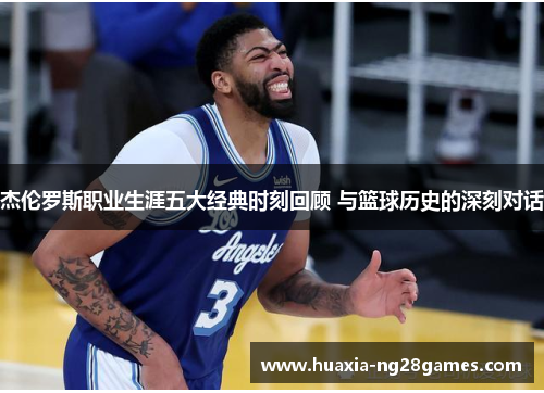 杰伦罗斯职业生涯五大经典时刻回顾 与篮球历史的深刻对话 杰伦罗斯职业生涯五大经典时刻回顾 与篮球历史的深刻对话