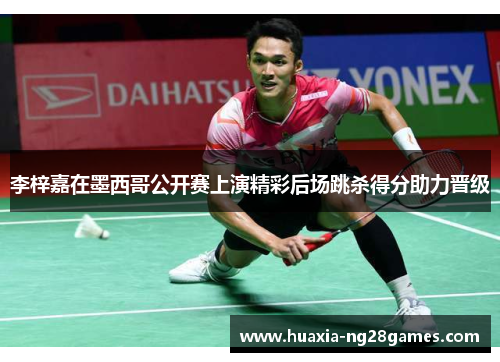 李梓嘉在墨西哥公开赛上演精彩后场跳杀得分助力晋级