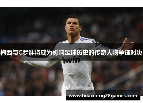 梅西与C罗谁将成为影响足球历史的传奇人物争锋对决 梅西与C罗谁将成为影响足球历史的传奇人物争锋对决
