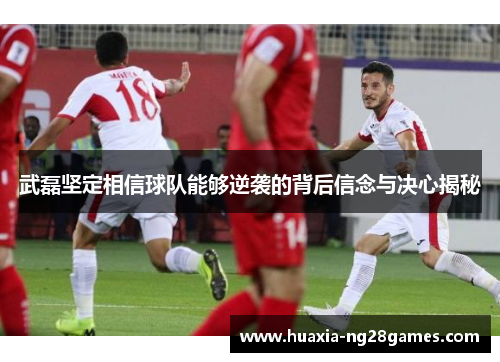 武磊坚定相信球队能够逆袭的背后信念与决心揭秘 武磊坚定相信球队能够逆袭的背后信念与决心揭秘