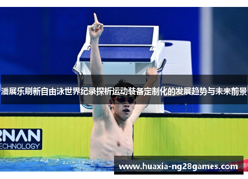 潘展乐刷新自由泳世界纪录探析运动装备定制化的发展趋势与未来前景