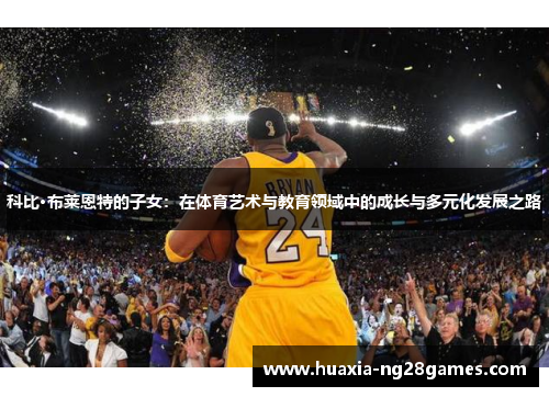 科比·布莱恩特的子女：在体育艺术与教育领域中的成长与多元化发展之路