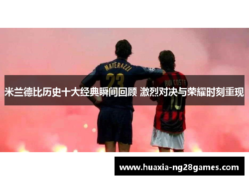米兰德比历史十大经典瞬间回顾 激烈对决与荣耀时刻重现