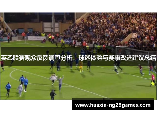 英乙联赛观众反馈调查分析:球迷体验与赛事改进建议总结 英乙联赛观众反馈调查分析:球迷体验与赛事改进建议总结
