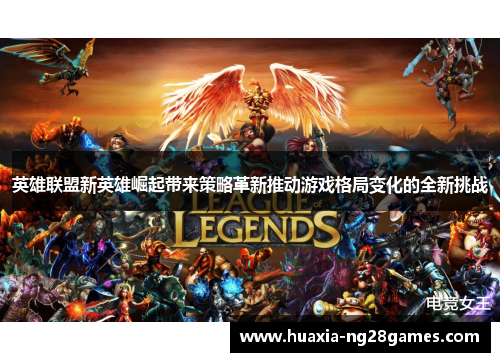 英雄联盟新英雄崛起带来策略革新推动游戏格局变化的全新挑战