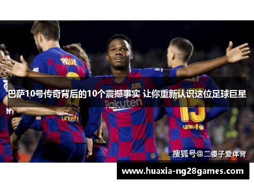 巴萨10号传奇背后的10个震撼事实 让你重新认识这位足球巨星