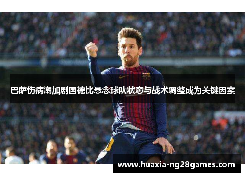 巴萨伤病潮加剧国德比悬念球队状态与战术调整成为关键因素