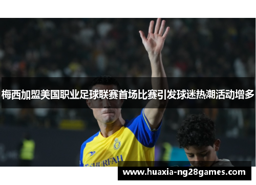 梅西加盟美国职业足球联赛首场比赛引发球迷热潮活动增多 梅西加盟美国职业足球联赛首场比赛引发球迷热潮活动增多