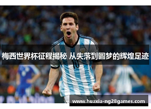梅西世界杯征程揭秘 从失落到圆梦的辉煌足迹 梅西世界杯征程揭秘 从失落到圆梦的辉煌足迹
