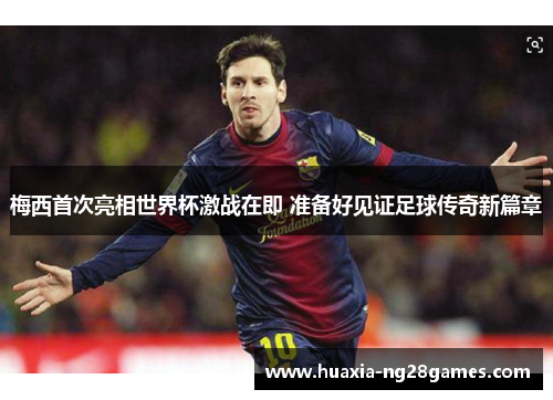 梅西首次亮相世界杯激战在即 准备好见证足球传奇新篇章 梅西首次亮相世界杯激战在即 准备好见证足球传奇新篇章