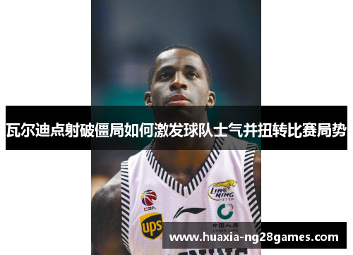 瓦尔迪点射破僵局如何激发球队士气并扭转比赛局势