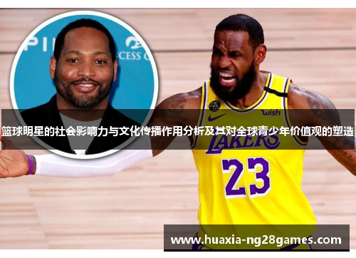 篮球明星的社会影响力与文化传播作用分析及其对全球青少年价值观的塑造 篮球明星的社会影响力与文化传播作用分析及其对全球青少年价值观的塑造