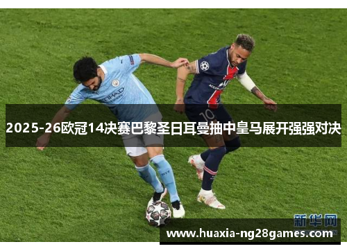2025-26欧冠14决赛巴黎圣日耳曼抽中皇马展开强强对决 2025-26欧冠14决赛巴黎圣日耳曼抽中皇马展开强强对决