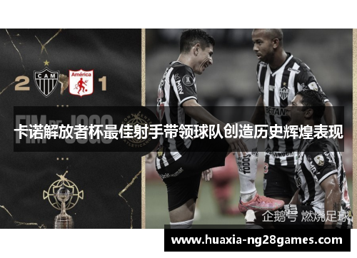 卡诺解放者杯最佳射手带领球队创造历史辉煌表现 卡诺解放者杯最佳射手带领球队创造历史辉煌表现