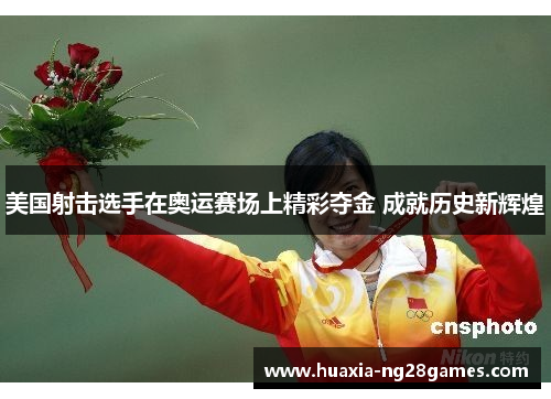 美国射击选手在奥运赛场上精彩夺金 成就历史新辉煌 美国射击选手在奥运赛场上精彩夺金 成就历史新辉煌
