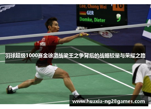 羽球超级1000赛金徐激战梁王之争背后的战略较量与荣耀之路 羽球超级1000赛金徐激战梁王之争背后的战略较量与荣耀之路
