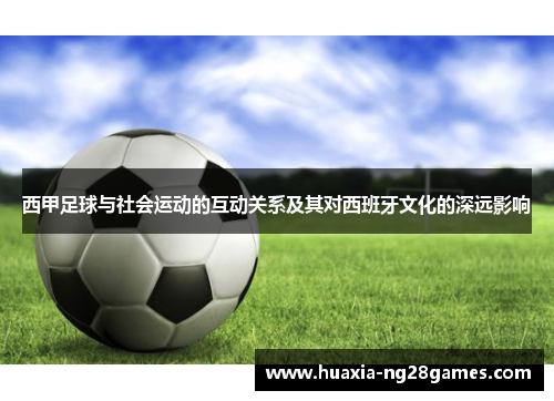 西甲足球与社会运动的互动关系及其对西班牙文化的深远影响