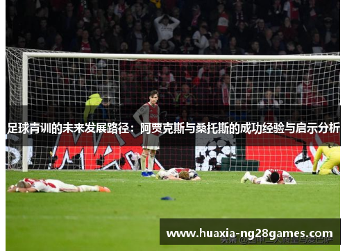 足球青训的未来发展路径：阿贾克斯与桑托斯的成功经验与启示分析