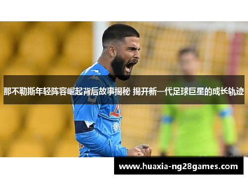那不勒斯年轻阵容崛起背后故事揭秘 揭开新一代足球巨星的成长轨迹