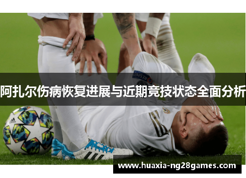 阿扎尔伤病恢复进展与近期竞技状态全面分析