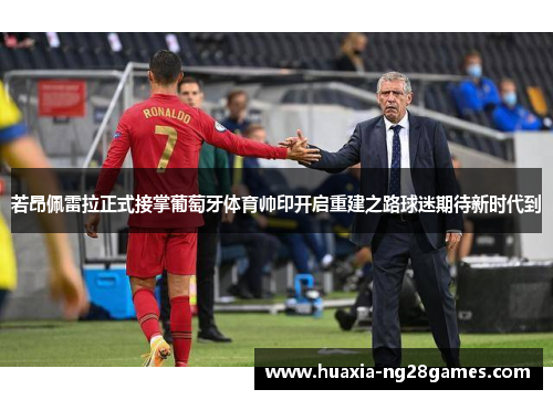 若昂佩雷拉正式接掌葡萄牙体育帅印开启重建之路球迷期待新时代到 若昂佩雷拉正式接掌葡萄牙体育帅印开启重建之路球迷期待新时代到