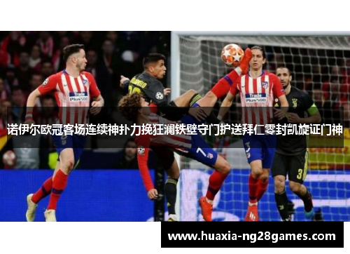 诺伊尔欧冠客场连续神扑力挽狂澜铁壁守门护送拜仁零封凯旋证门神