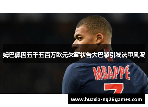 姆巴佩因五千五百万欧元欠薪状告大巴黎引发法甲风波