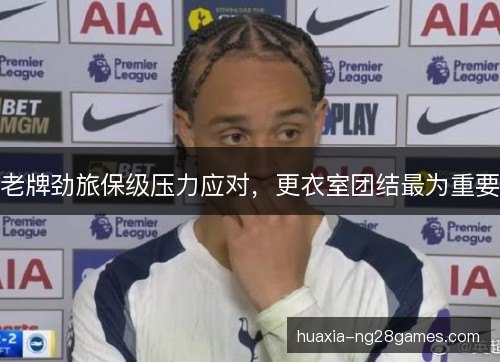 老牌劲旅保级压力应对，更衣室团结最为重要