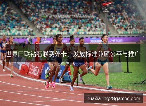 世界田联钻石联赛外卡，发放标准兼顾公平与推广