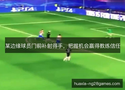 某边缘球员门前补射得手，把握机会赢得教练信任