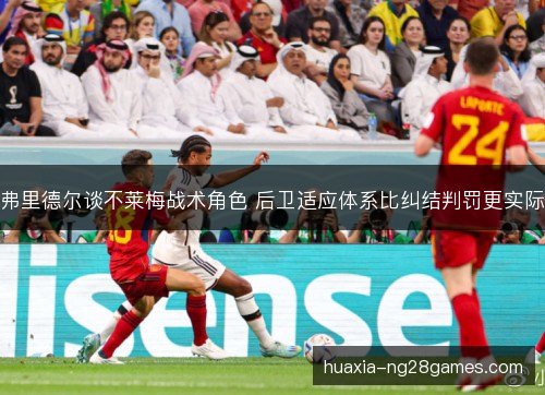 弗里德尔谈不莱梅战术角色 后卫适应体系比纠结判罚更实际 弗里德尔谈不莱梅战术角色 后卫适应体系比纠结判罚更实际
